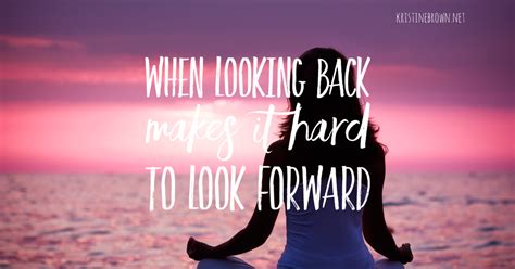 When Looking Back Makes It Hard To Look Forward — Kristine Brown Author