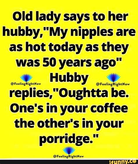 Old Lady Says To Her Nipples Are As Hot Today As They Was 50 Years Hubby Replies Oughtta Ones