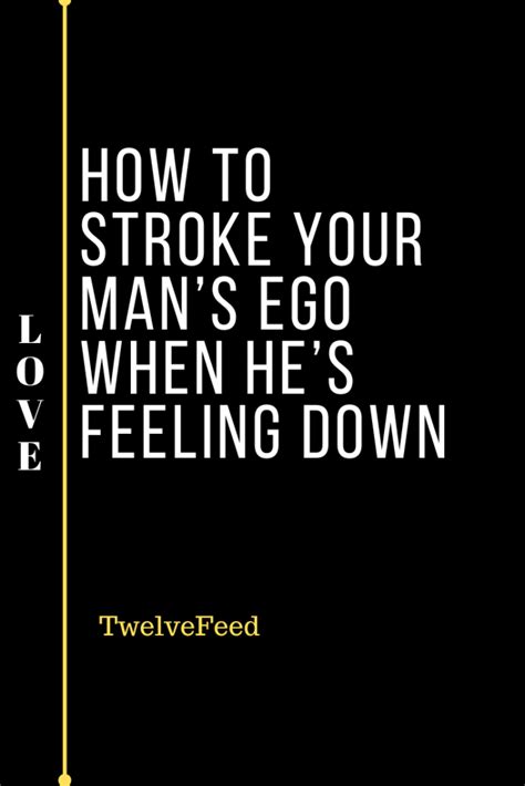 How To Stroke Your Man’s Ego When He’s Feeling Down The Twelve Feed