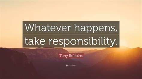 Tony Robbins Quote Whatever Happens Take Responsibility