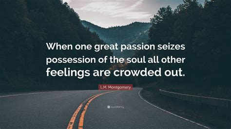 Lm Montgomery Quote “when One Great Passion Seizes Possession Of The