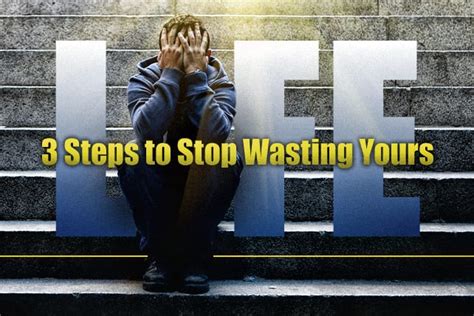 3 Steps To Stop Wasting Your Life