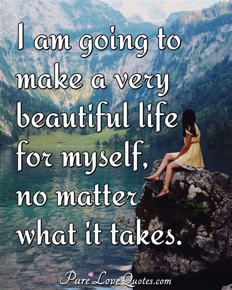 I Am Going To Make A Very Beautiful Life For Myself No Matter What It