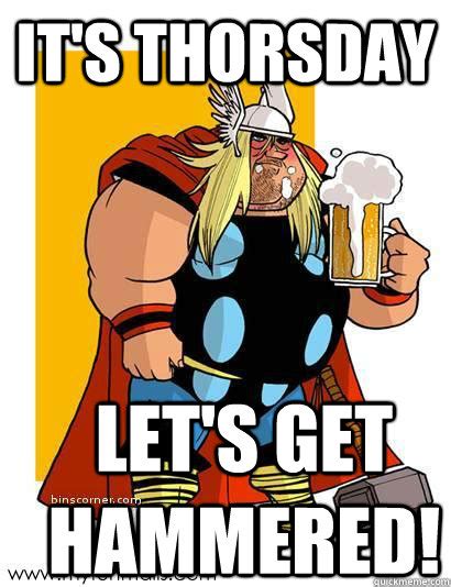 Its Thorsday Lets Get Hammered Thorsday Quickmeme