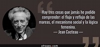 Jean Cocteau: Hay tres cosas que jamás he podido comprender: el flujo y ...