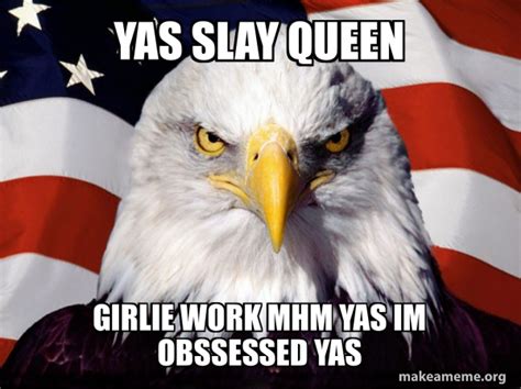 Yas Slay Queen Girlie Work Mhm Yas Im Obssessed Yas American Pride