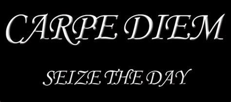 Carpe Diem ~ Seize The Day