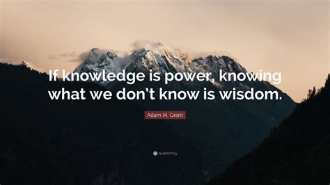 Adam M Grant Quote If Knowledge Is Power Knowing What We Dont Know