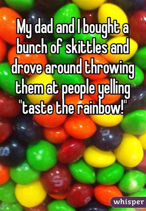 My Dad And I Bought A Bunch Of Skittles And Drove Around Throwing Them At People Yelling Taste