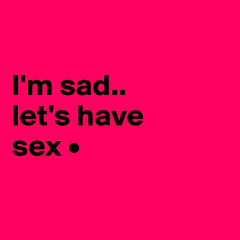 Im Sad Lets Have Sex • Post By Lirpae On Boldomatic