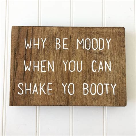 Why Be Moody When You Can Shake Yo Booty Reclaimed Wood Sign