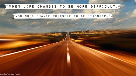 When Life Changes To Be More Difficult You Must Change Yourself To Be