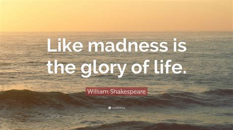 William Shakespeare Quote Like Madness Is The Glory Of Life 12