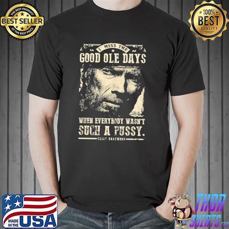 Clint Eastwood I Miss The Good Ole Days Every Body Wasnt Such A Pussy Shirt Hoodie Sweater