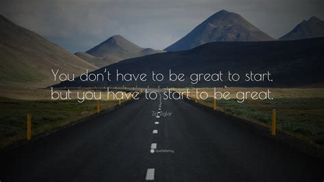 Zig Ziglar Quote You Dont Have To Be Great To Start But You Have To