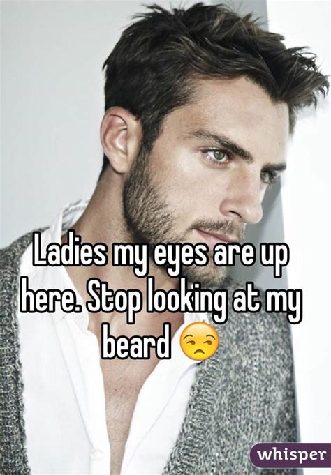 Ladies My Eyes Are Up Here Stop Looking At My Beard 😒