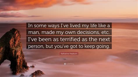 Katharine Hepburn Quote In Some Ways Ive Lived My Life Like A Man Made My Own Decisions Etc