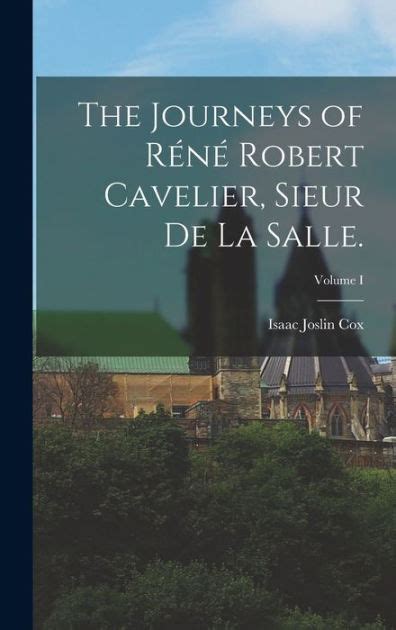 The Journeys Of Réné Robert Cavelier Sieur De La Salle Volume I By