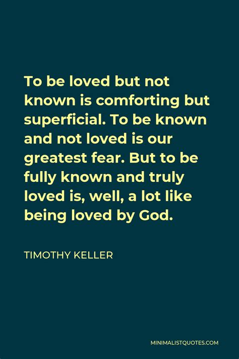 timothy keller quote to be loved but not known is comforting but superficial to be known and