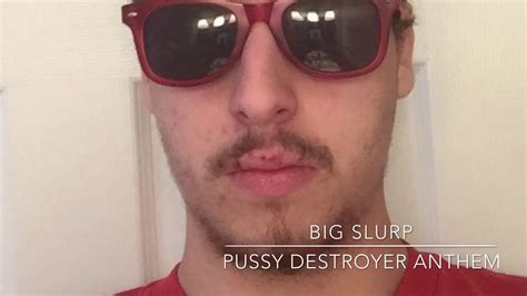 Big Slurp Pussy Destroyer Anthem Youtube
