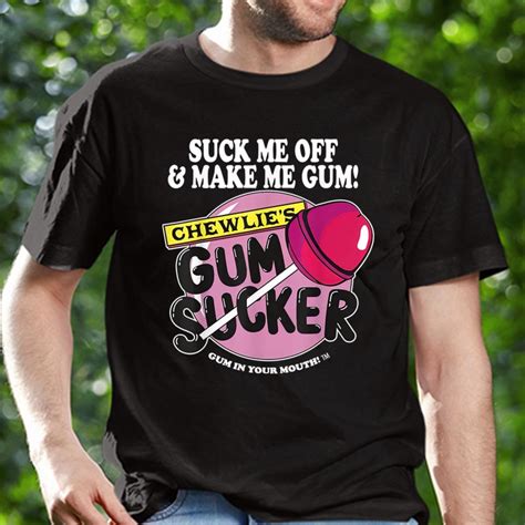 suck me off and make me gum chewlie s gum sucker shirt itees global
