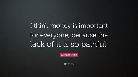 Damien Hirst Quote I Think Money Is Important For Everyone Because