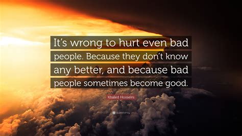 Khaled Hosseini Quote Its Wrong To Hurt Even Bad People