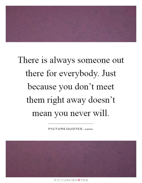 There Is Always Someone Out There For Everybody Just Because