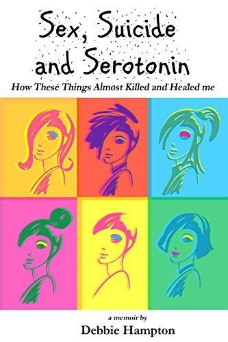 Sex Suicide And Serotonin How These Things Almost Killed And Healed Me By Debbie Hampton
