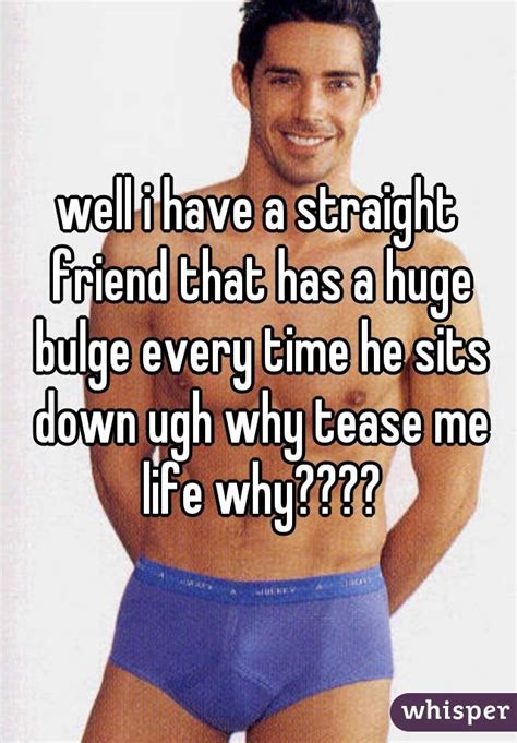 Well I Have A Straight Friend That Has A Huge Bulge Every