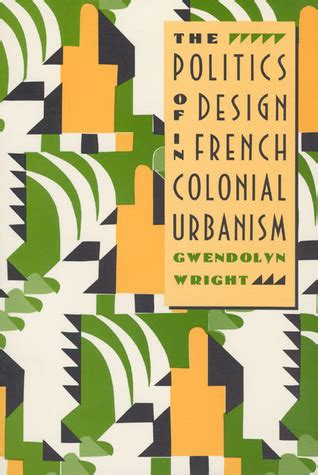 The Politics of Design in French Colonial Urbanism by Gwendolyn Wright
