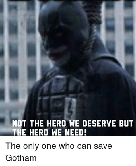 Not the hero we deserved, but the hero we needed. The Hero We Need Not The Hero We Deserve - Love Meme