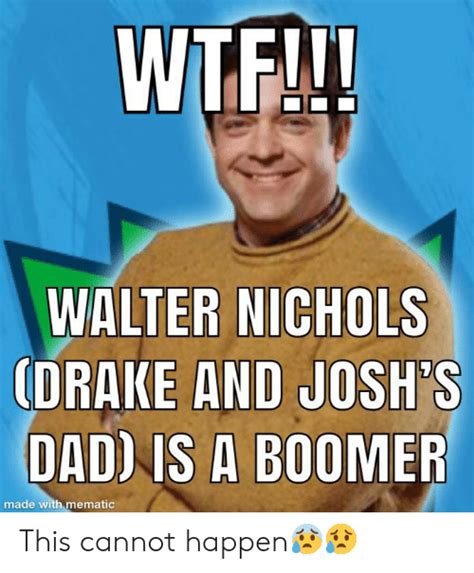 Wtf Walter Nichols Drake And Joshs Dad Is A Boomer Made With Mematic