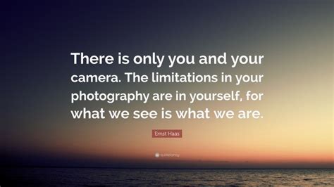 Ernst Haas Quote “there Is Only You And Your Camera The Limitations