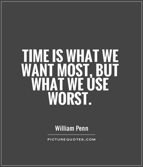 Time Is What We Want Most But What We Use Worst Picture Quotes