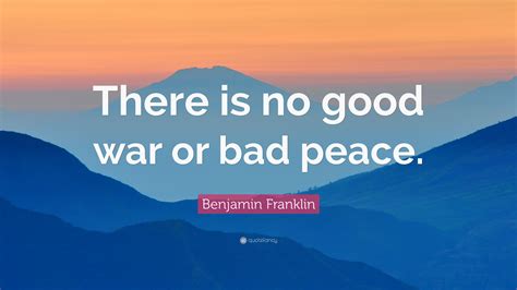 benjamin franklin quote “there is no good war or bad peace ”
