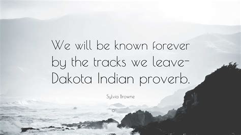 Sylvia Browne Quote “we Will Be Known Forever By The Tracks We Leave Dakota Indian Proverb”