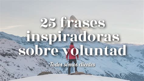 Todos Somos Clientes 25 Frases Inspiradoras Sobre Voluntad