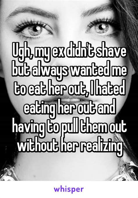 Ugh My Ex Didnt Shave But Always Wanted Me To Eat Her Out I Hated