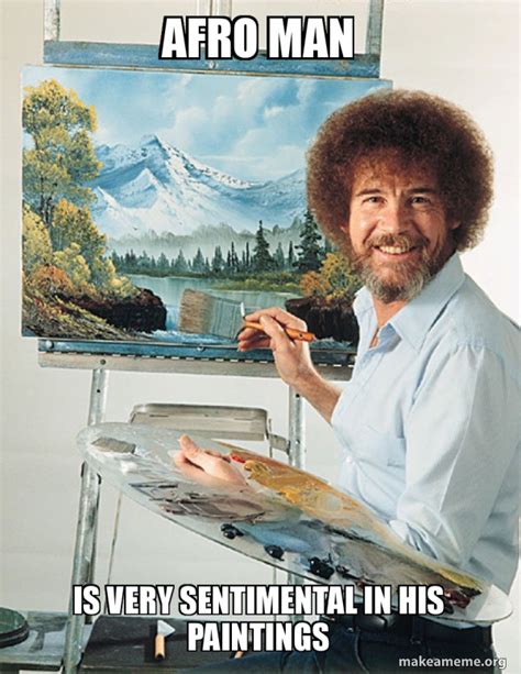 Afro Man Is Very Sentimental In His Paintings Bob Ross Make A Meme