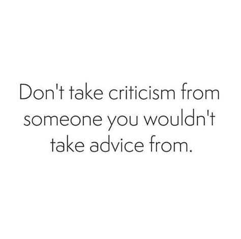 Don T Take Criticism From Someone You Wouldn T Take Advice From Criticism Quotes Advice