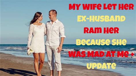 my wife let her ex husband ram her because she was mad at me update infedility cheating