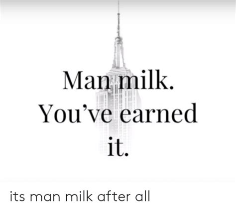 man milk you ve earned it its man milk after all earned it meme on me me