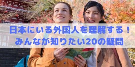 日本に住む外国人の知りたい・気になる20の疑問・問題まとめ！2022年版