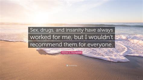 Hunter S Thompson Quote “sex Drugs And Insanity Have Always Worked For Me But I Wouldnt