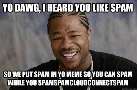 Yo Dawg I Heard You Like Spam So We Put Spam In Yo Meme So You Can Spam While You