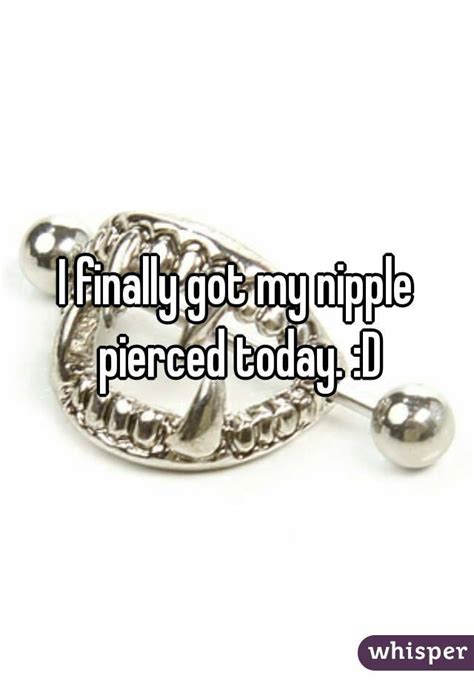 I Finally Got My Nipple Pierced Today D