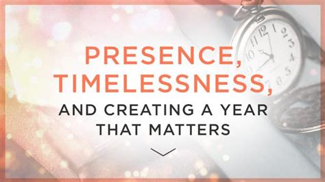 Presence Timelessness And Creating A Year That Matters Kate