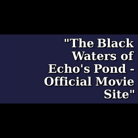 The Black Waters Of Echo S Pond Official Movie Site Theiapolis
