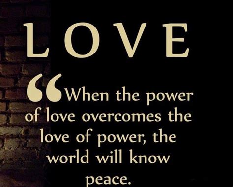 When The Power Of Love Overcomes The Love Of Power The World Will Know